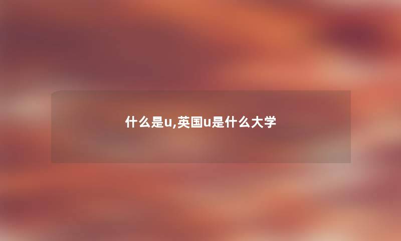 什么是u,英国u是什么大学 什么是u,英国u是什么大学