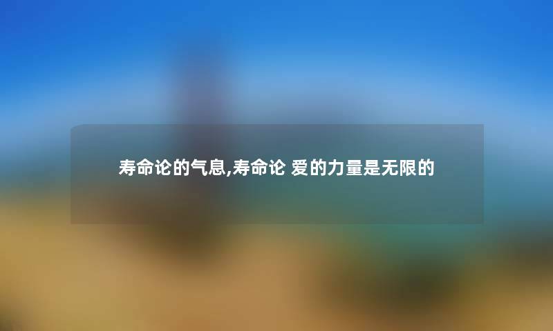 寿命论的气息,寿命论 爱的力量是无限的 寿命论的气息,寿命论 爱的力量是无限的