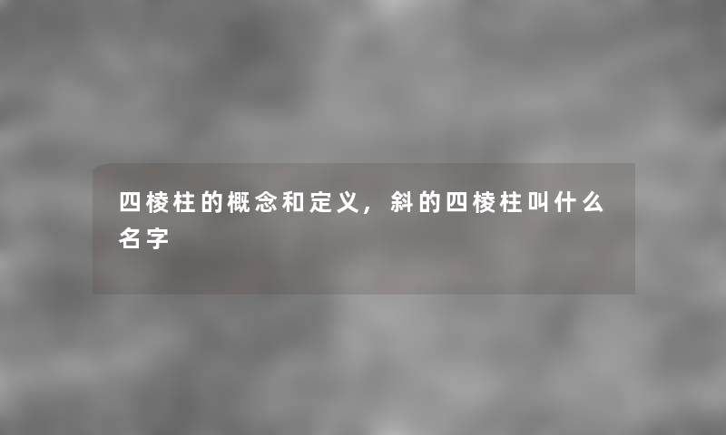 四棱柱的概念和定义,斜的四棱柱叫什么名字 四棱柱的概念和定义,斜的四棱柱叫什么名字