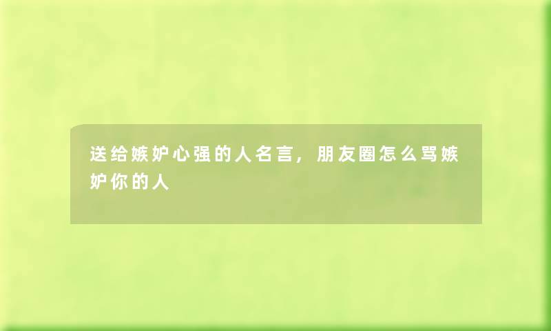 送给嫉妒心强的人名言,朋友圈怎么骂嫉妒你的人 送给嫉妒心强的人名言,朋友圈怎么骂嫉妒你的人