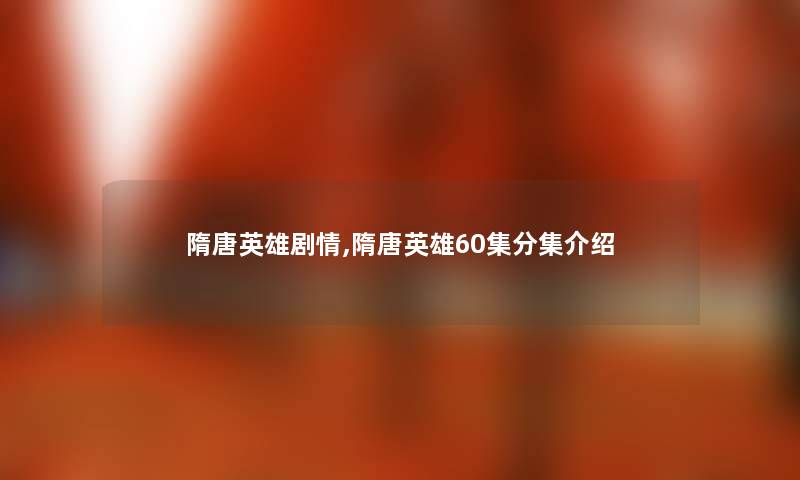 隋唐英雄剧情,隋唐英雄60集分集介绍 隋唐英雄剧情,隋唐英雄60集分集介绍