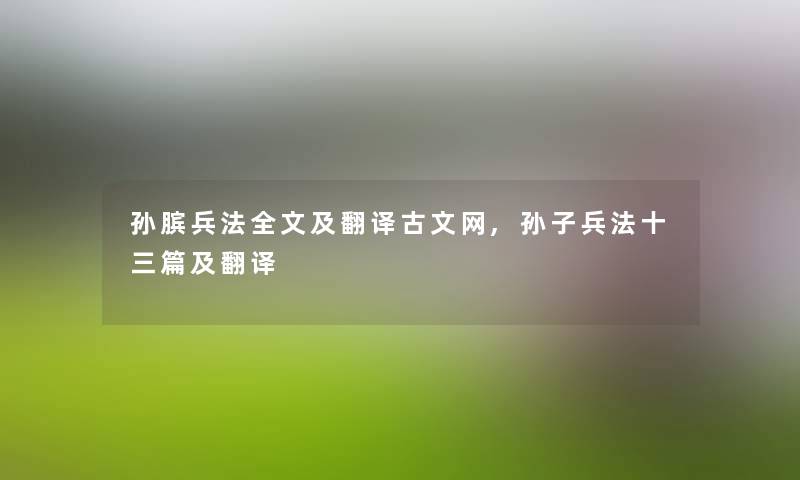 孙膑兵法我的及翻译古文网,孙子兵法十三篇及翻译 孙膑兵法我的及翻译古文网,孙子兵法十三篇及翻译