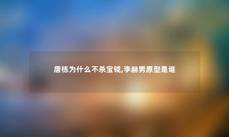 唐栋为什么不杀宝钺,李赫男原型是谁 唐栋为什么不杀宝钺,李赫男原型是谁