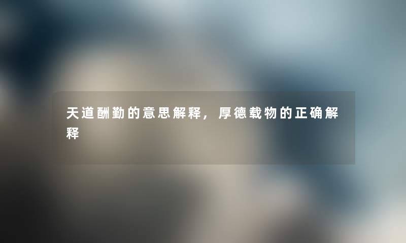 天道酬勤的意思解释,厚德载物的正确解释 天道酬勤的意思解释,厚德载物的正确解释