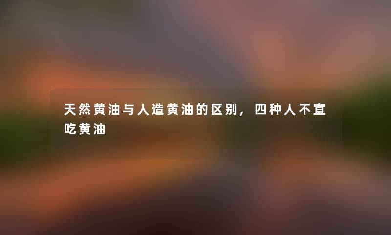天然黄油与人造黄油的区别,四种人不宜吃黄油 天然黄油与人造黄油的区别,四种人不宜吃黄油