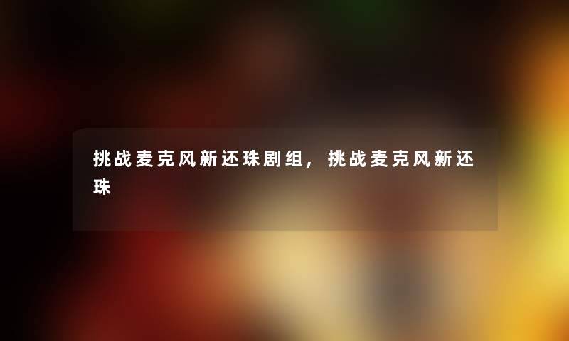 挑战麦克风新还珠剧组,挑战麦克风新还珠 挑战麦克风新还珠剧组,挑战麦克风新还珠