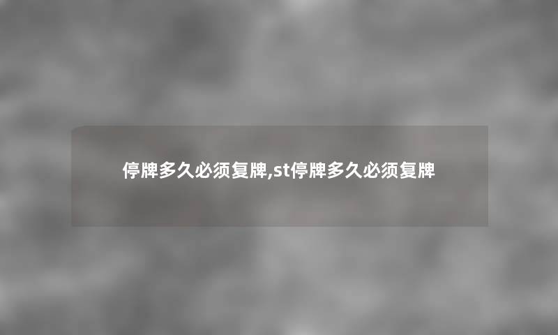 停牌多久必须复牌,st停牌多久必须复牌 停牌多久必须复牌,st停牌多久必须复牌