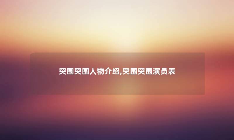 突围突围人物介绍,突围突围演员表 突围突围人物介绍,突围突围演员表