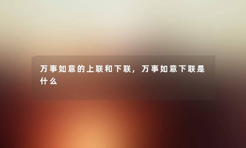 万事如意的上联和下联,万事如意下联是什么 万事如意的上联和下联,万事如意下联是什么