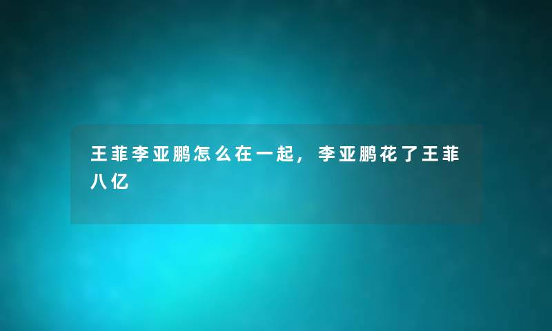 王菲李亚鹏怎么在一起,李亚鹏花了王菲八亿 王菲李亚鹏怎么在一起,李亚鹏花了王菲八亿