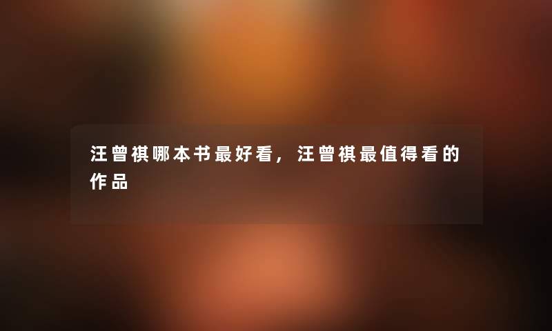 汪曾祺哪本书好看,汪曾祺看的作品 汪曾祺哪本书好看,汪曾祺看的作品