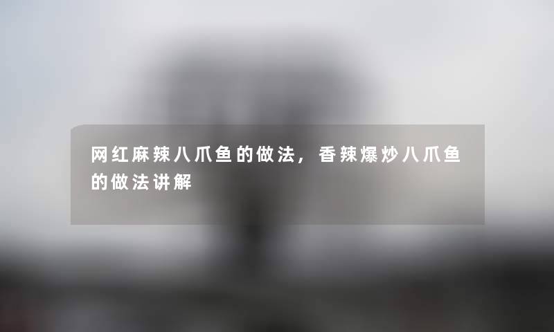 网红麻辣八爪鱼的做法,香辣爆炒八爪鱼的做法讲解 网红麻辣八爪鱼的做法,香辣爆炒八爪鱼的做法讲解