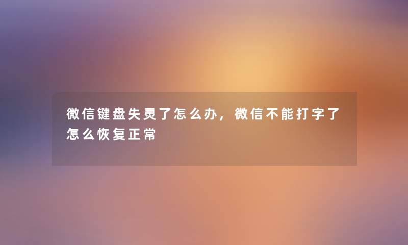 微信键盘失灵了怎么办,微信不能打字了怎么恢复正常 微信键盘失灵了怎么办,微信不能打字了怎么恢复正常