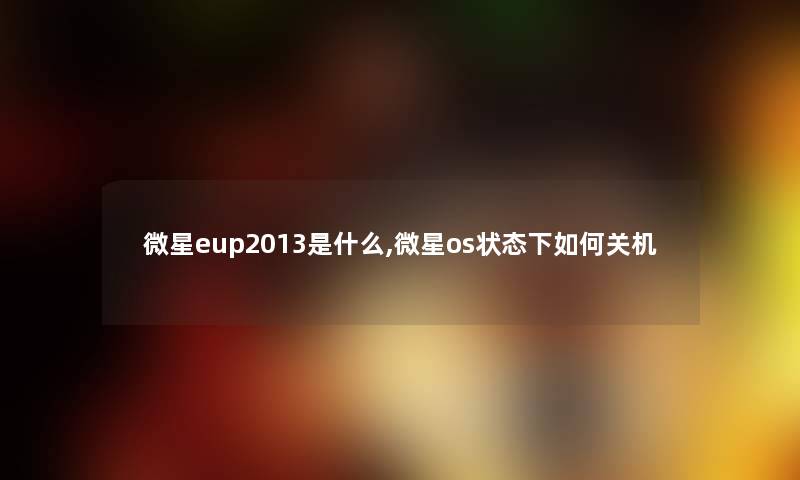 微星eup2013是什么,微星os状态下如何关机 微星eup2013是什么,微星os状态下如何关机