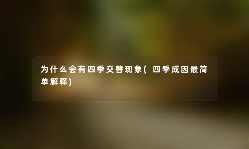为什么会有四季交替现象(四季成因简单解释) 为什么会有四季交替现象(四季成因简单解释)