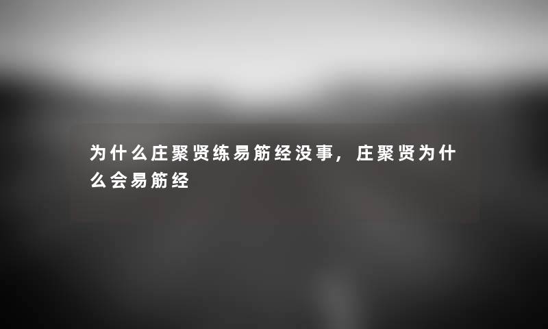 为什么庄聚贤练易筋经没事,庄聚贤为什么会易筋经 为什么庄聚贤练易筋经没事,庄聚贤为什么会易筋经