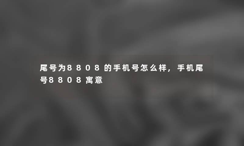 尾号为8808的手机号怎么样,手机尾号8808寓意 尾号为8808的手机号怎么样,手机尾号8808寓意