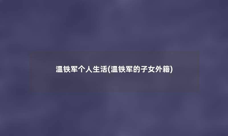 温铁军个人生活(温铁军的子女外籍) 温铁军个人生活(温铁军的子女外籍)