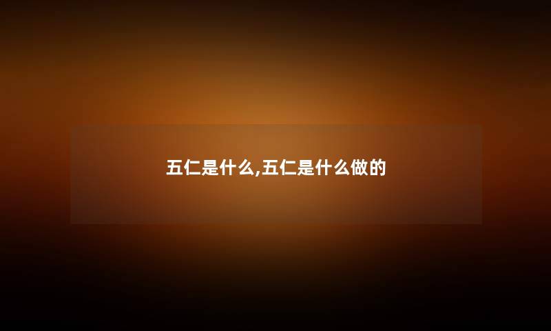 五仁是什么,五仁是什么做的 五仁是什么,五仁是什么做的