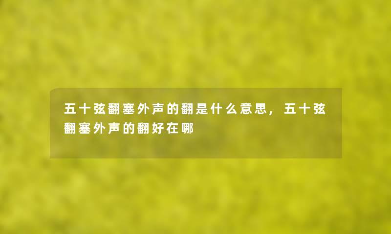 五十弦翻塞外声的翻是什么意思,五十弦翻塞外声的翻好在哪 五十弦翻塞外声的翻是什么意思,五十弦翻塞外声的翻好在哪