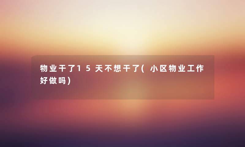 物业干了15天不想干了(小区物业工作好做吗) 物业干了15天不想干了(小区物业工作好做吗)