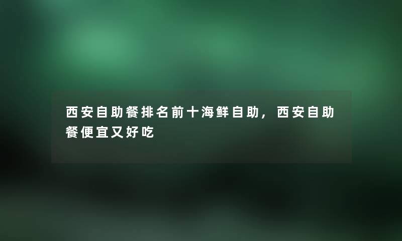 西安自助餐推荐前十海鲜自助,西安自助餐便宜又好吃 西安自助餐推荐前十海鲜自助,西安自助餐便宜又好吃