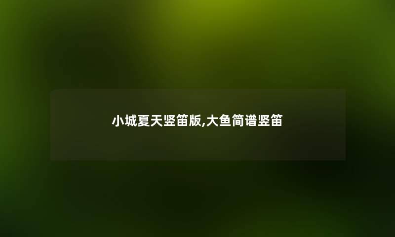 小城夏天竖笛版,大鱼简谱竖笛 小城夏天竖笛版,大鱼简谱竖笛