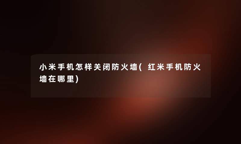 小米手机怎样关闭防火墙(红米手机防火墙在哪里) 小米手机怎样关闭防火墙(红米手机防火墙在哪里)