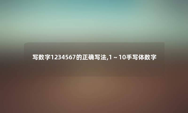 写数字1234567的正确写法,1~10手写体数字 写数字1234567的正确写法,1~10手写体数字