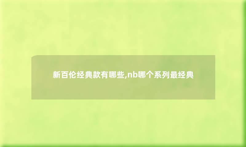 新百伦经典款有哪些,nb哪个系列经典 新百伦经典款有哪些,nb哪个系列经典