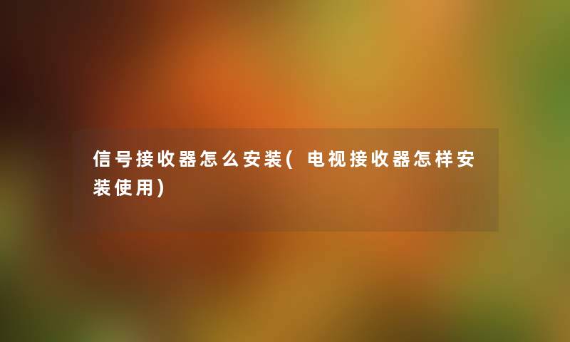 信号接收器怎么安装(电视接收器怎样安装使用) 信号接收器怎么安装(电视接收器怎样安装使用)