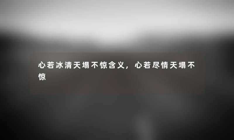 心若冰清天塌不惊含义,心若尽情天塌不惊 心若冰清天塌不惊含义,心若尽情天塌不惊