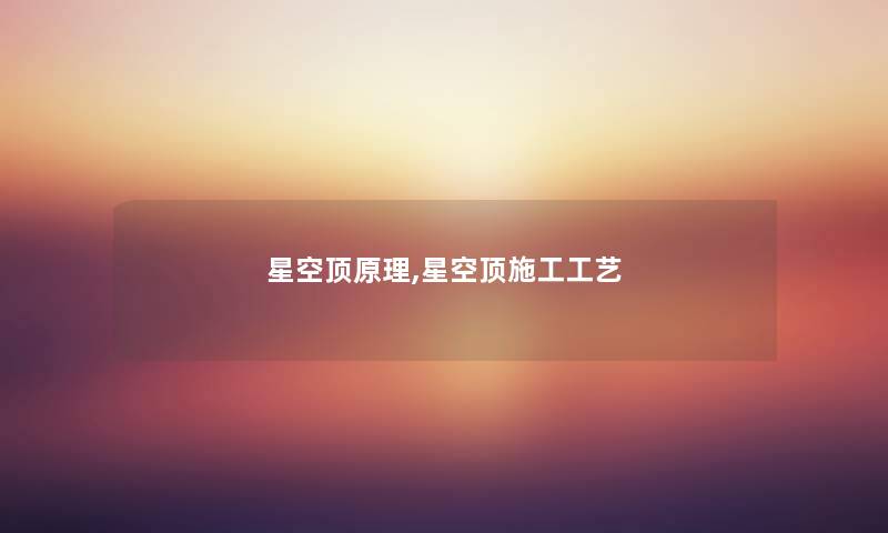 星空顶原理,星空顶施工工艺 星空顶原理,星空顶施工工艺