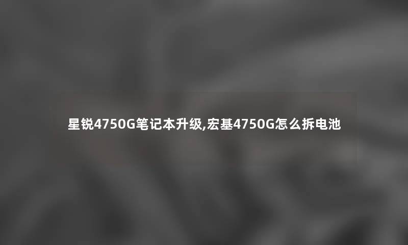 星锐4750G笔记本升级,宏基4750G怎么拆电池 星锐4750G笔记本升级,宏基4750G怎么拆电池