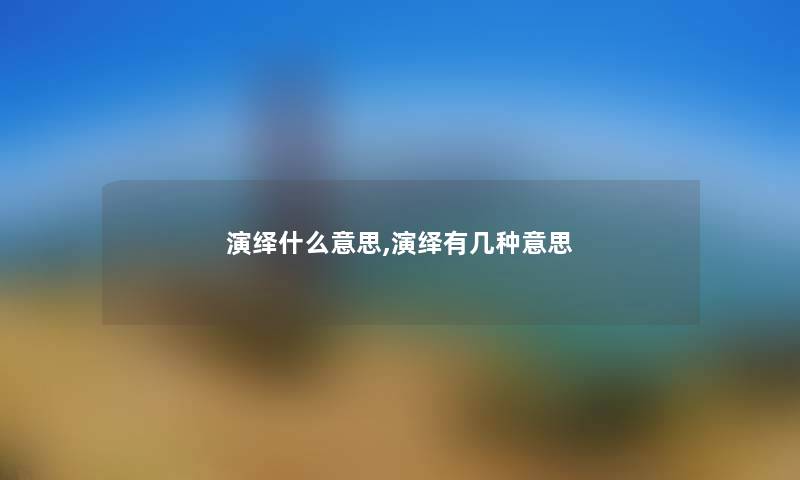 演绎什么意思,演绎有几种意思 演绎什么意思,演绎有几种意思