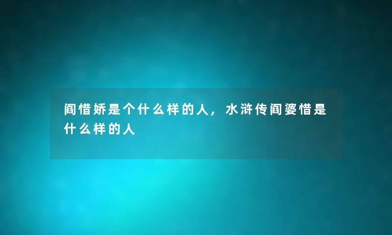 阎惜娇是个什么样的人,水浒传阎婆惜是什么样的人 阎惜娇是个什么样的人,水浒传阎婆惜是什么样的人