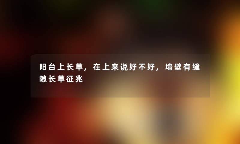 阳台上长草,在上来说好不好,墙壁有缝隙长草征兆 阳台上长草,在上来说好不好,墙壁有缝隙长草征兆