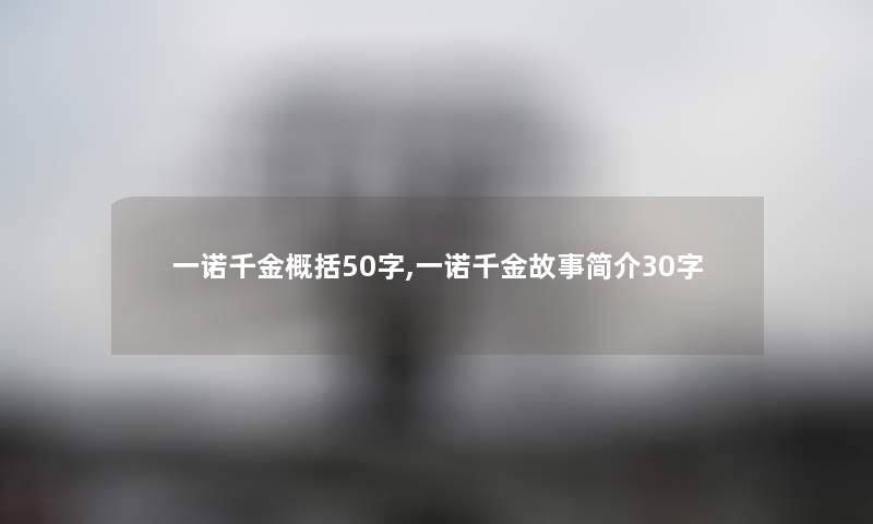 一诺千金概括50字,一诺千金故事简介30字 一诺千金概括50字,一诺千金故事简介30字