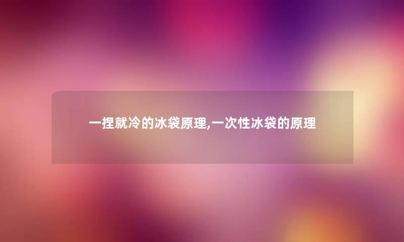 一捏就冷的冰袋原理,一次性冰袋的原理 一捏就冷的冰袋原理,一次性冰袋的原理