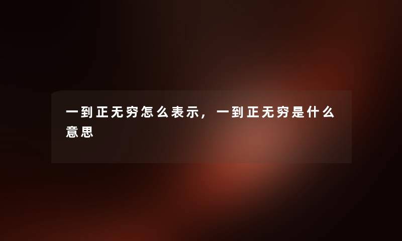 一到正无穷怎么表示,一到正无穷是什么意思 一到正无穷怎么表示,一到正无穷是什么意思