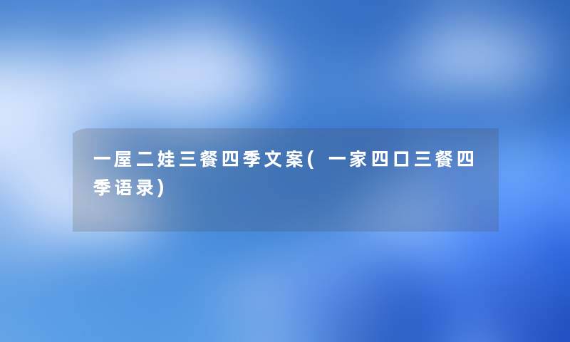 一屋二娃三餐四季文案(一家四口三餐四季语录) 一屋二娃三餐四季文案(一家四口三餐四季语录)