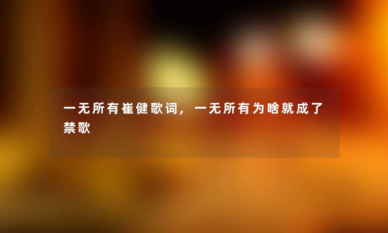 一无所有崔健歌词,一无所有为啥就成了禁歌