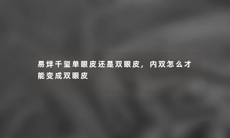 易烊千玺单眼皮还是双眼皮,内双怎么才能变成双眼皮 易烊千玺单眼皮还是双眼皮,内双怎么才能变成双眼皮