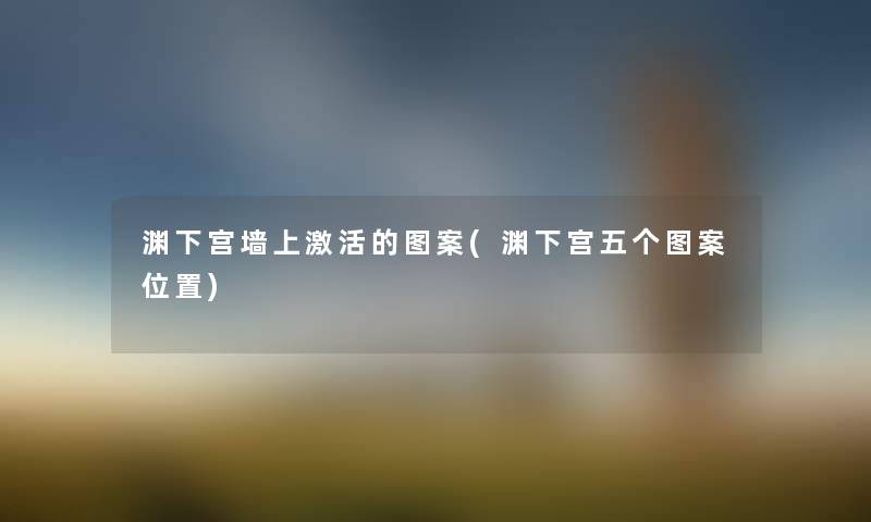 渊下宫墙上激活的图案(渊下宫五个图案位置) 渊下宫墙上激活的图案(渊下宫五个图案位置)