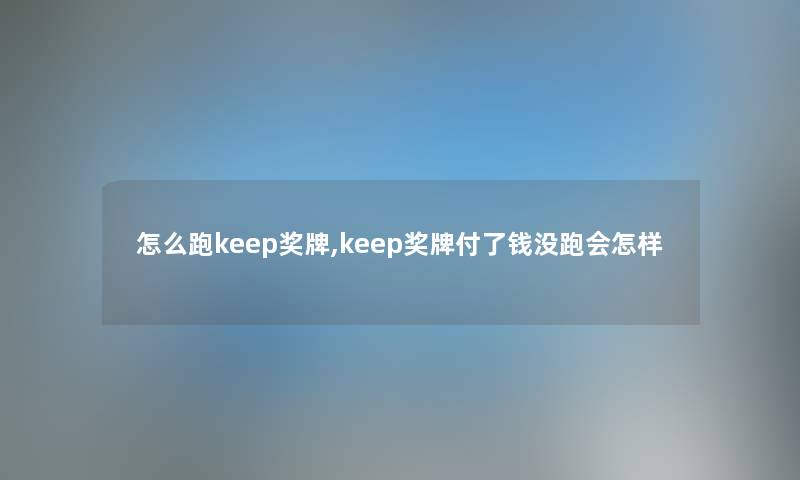 怎么跑keep奖牌,keep奖牌付了钱没跑会怎样 怎么跑keep奖牌,keep奖牌付了钱没跑会怎样