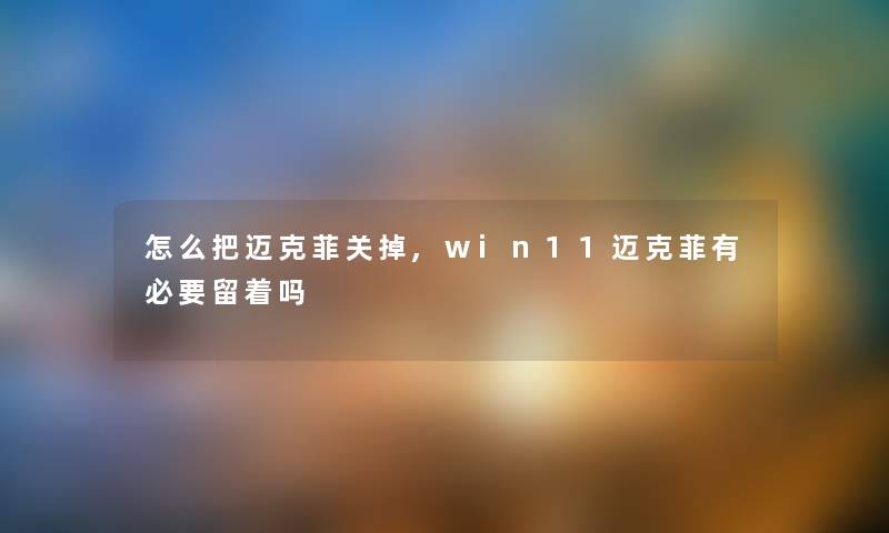 怎么把迈克菲关掉,win11迈克菲有必要留着吗 怎么把迈克菲关掉,win11迈克菲有必要留着吗