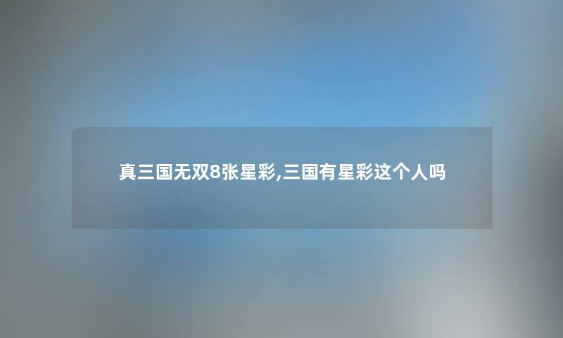 真三国无双8张星彩,三国有星彩这个人吗 真三国无双8张星彩,三国有星彩这个人吗