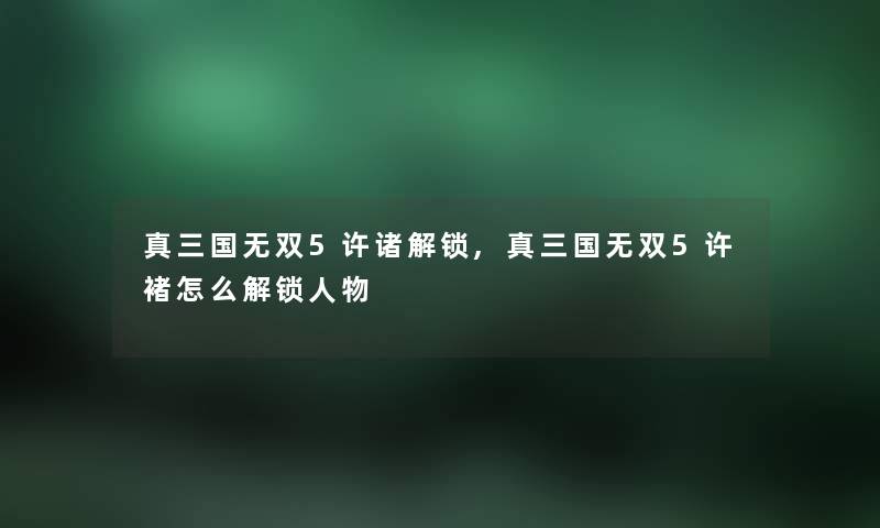 真三国无双5许诸解锁,真三国无双5许褚怎么解锁人物 真三国无双5许诸解锁,真三国无双5许褚怎么解锁人物