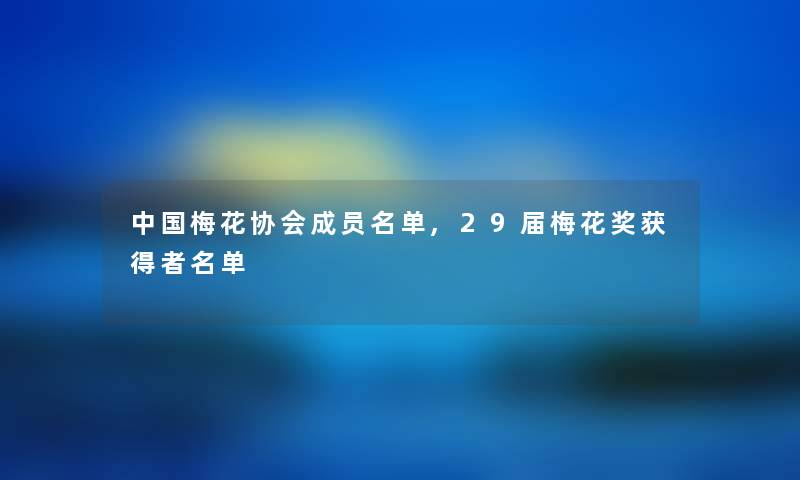中国梅花协会成员名单,29届梅花奖获得者名单 中国梅花协会成员名单,29届梅花奖获得者名单