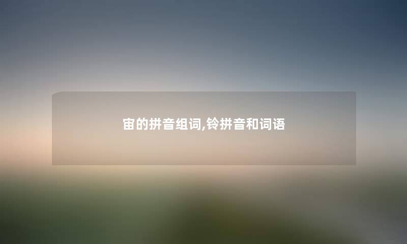 宙的拼音组词,铃拼音和词语 宙的拼音组词,铃拼音和词语